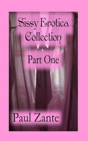 Sissy Erotica Collection Part One de Paul Zante