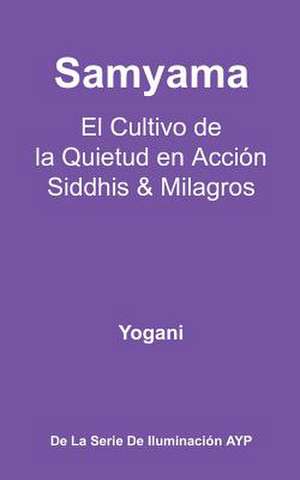 Samyama - El Cultivo de La Quietud En Accion, Siddhis y Milagros de Yogani