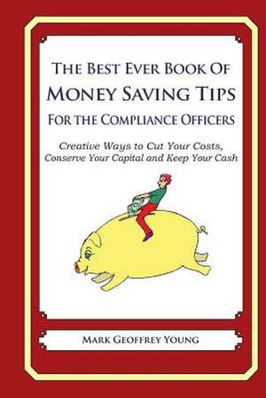 The Best Ever Book of Money Saving Tips for Compliance Officers de Mark Geoffrey Young