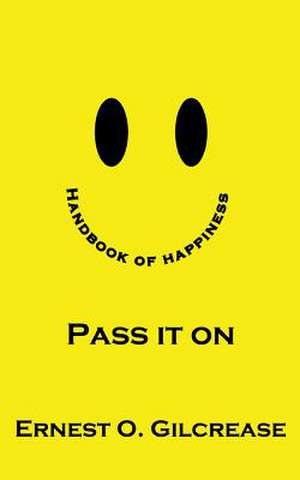 Handbook of Happiness - Pass It on de MR Ernest O. Gilcrease