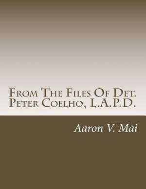 From the Files of Det. Peter Coelho, L.A.P.D. de Aaron V. Mai