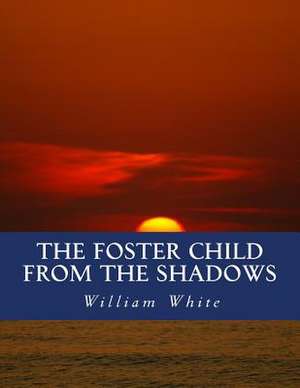 The Foster Child from the Shadows de William a. White