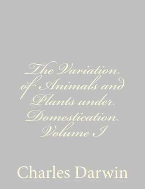 The Variation of Animals and Plants Under Domestication Volume I de Charles Darwin