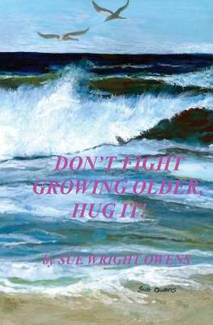 Don't Fight Growing Older, Hug It! de Sue Wright Owens