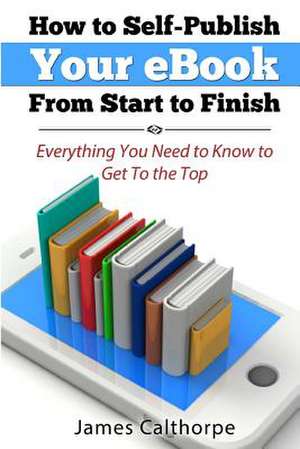 How to Self-Publish Your eBook from Start to Finish de James Calthorpe