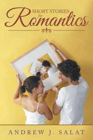 Short Stories for Romantics de Salat, Andrew J.