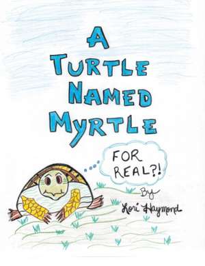 A Turtle Named Myrtle (for Real?!): An Organized Reference Guide to Caring for a Friend or Loved One at Home de Lori Haymond