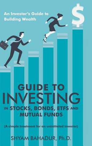 Guide to Investing in Stocks, Bonds, Etfs and Mutual Funds de Bahadur, Ph. D. Shyam