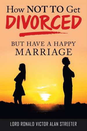 How Not to Get Divorced: But Have a Happy Marriage de Lord Ronald Victor Alan Streeter