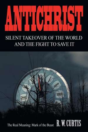 Antichrist Silent Takeover of the World and the Fight to Save It de R. W. Curtis