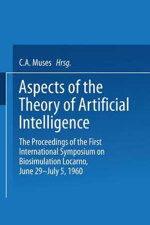 Aspects of the Theory of Artificial Intelligence: The Proceedings of the First International Symposium on Biosimulation Locarno, June 29 – July 5, 1960 de Charles Arthur Musés