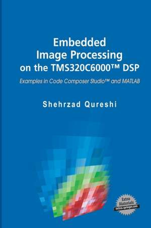 Embedded Image Processing on the TMS320C6000™ DSP: Examples in Code Composer Studio™ and MATLAB de Shehrzad Qureshi