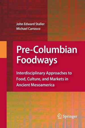 Pre-Columbian Foodways: Interdisciplinary Approaches to Food, Culture, and Markets in Ancient Mesoamerica de John Staller