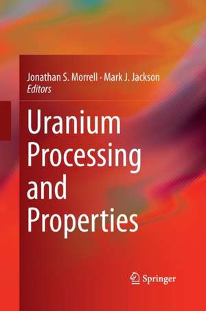 Uranium Processing and Properties de Jonathan S. Morrell