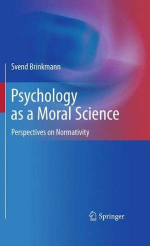 Psychology as a Moral Science: Perspectives on Normativity de Svend Brinkmann