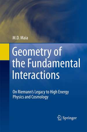 Geometry of the Fundamental Interactions: On Riemann's Legacy to High Energy Physics and Cosmology de M. D. Maia