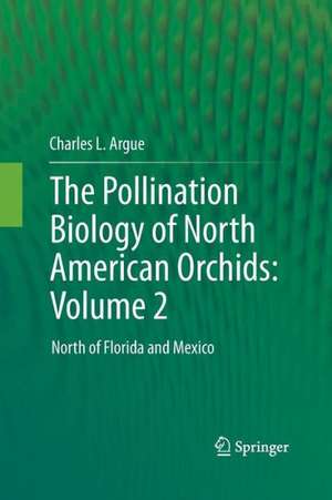 The Pollination Biology of North American Orchids: Volume 2: North of Florida and Mexico de Charles L. Argue