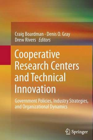 Cooperative Research Centers and Technical Innovation: Government Policies, Industry Strategies, and Organizational Dynamics de Craig Boardman