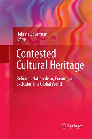 Contested Cultural Heritage: Religion, Nationalism, Erasure, and Exclusion in a Global World de Helaine Silverman