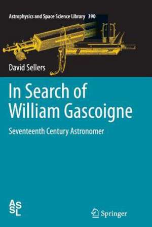 In Search of William Gascoigne: Seventeenth Century Astronomer de David Sellers