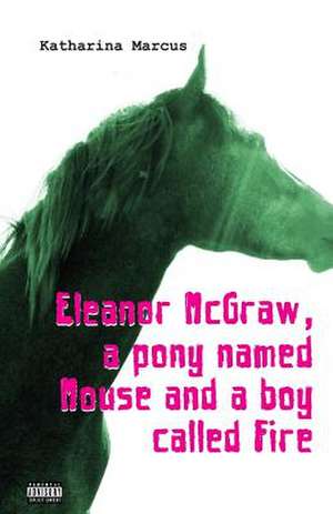 Eleanor McGraw, a Pony Named Mouse and a Boy Called Fire de Katharina Marcus