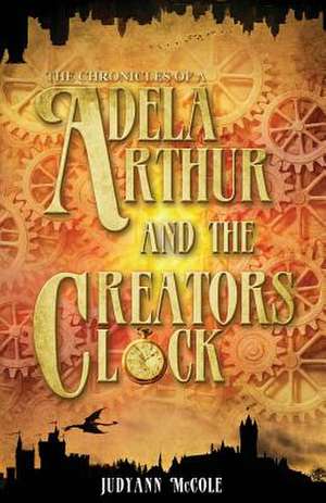 Adela Arthur and the Creator's Clock de Judyann McCole