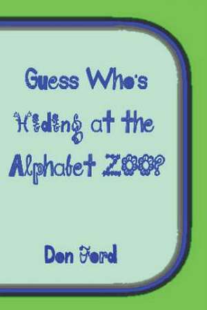 Guess Who's Hiding at the Alphabet Zoo de MR Don G. Ford