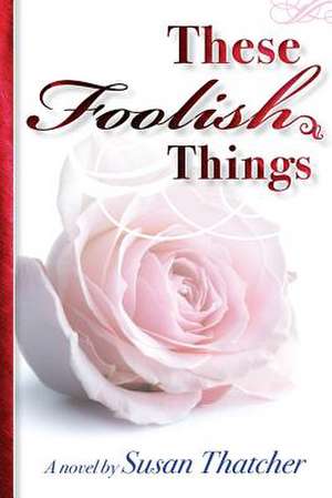 These Foolish Things a Novel by Susan Thatcher de Susan Thatcher