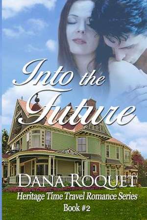 Into the Future (Heritage Time Travel Romance Series, Book 2) de Dana Roquet