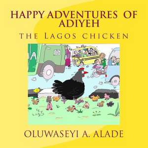 Happy Adventures of Adiyeh the Lagos Chicken. de Alade, Oluwaseyi a.