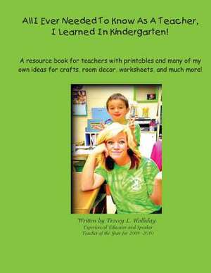 All I Ever Needed to Know as a Teacher, I Learned in Kindergarten de Tracey L. Holliday