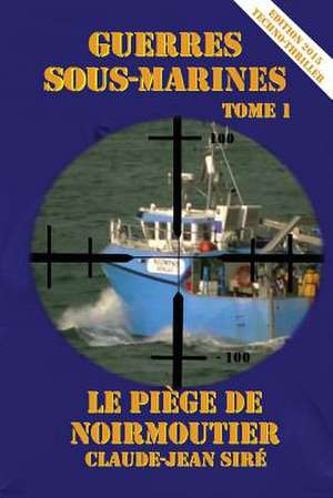 Le Piege de Noirmoutier - Guerres Sous Marines, Tome 1 de Claude Jean Sire