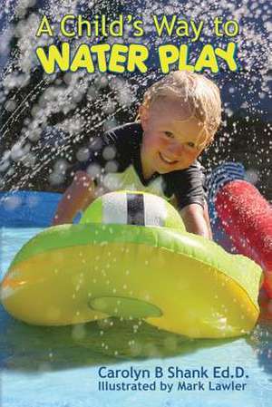 A Child's Way to Water Play de Carolyn B. Shank Ed D.