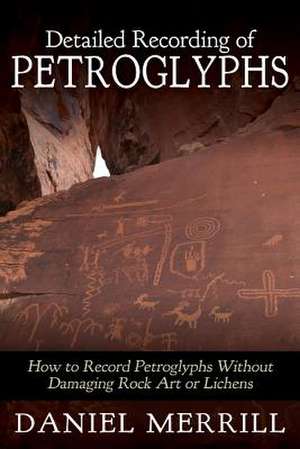 Detailed Recording of Petroglyphs de Daniel L. Merrill