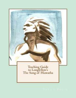 Teaching Guide to Longfellow's the Song of Hiawatha de Sarah Yasin