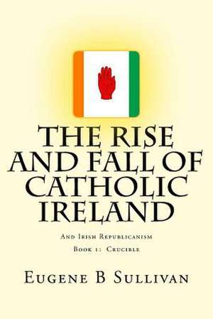 The Rise and Fall of Catholic Ireland de Eugene B. Sullivan