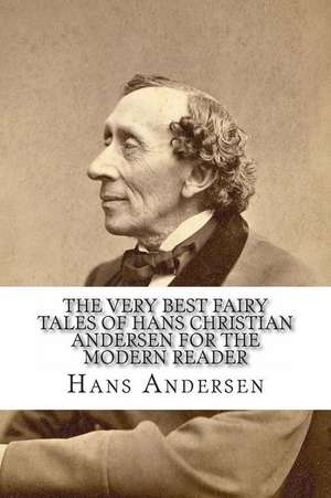 The Very Best Fairy Tales of Hans Christian Andersen for the Modern Reader de Hans Christian Andersen