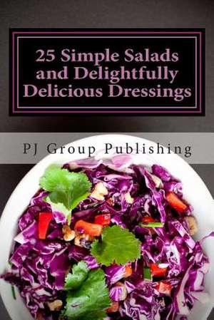 25 Simple Salads and Delightfully Delicious Dressings de Pj Group Publishing