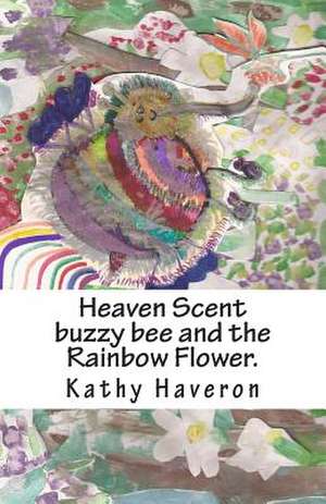 Heaven Scent Buzzy Bee and the Rainbow Flower. de Kathy E. Haveron