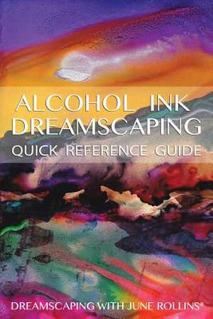 Alcohol Ink Dreamscaping Quick Reference Guide de June Rollins