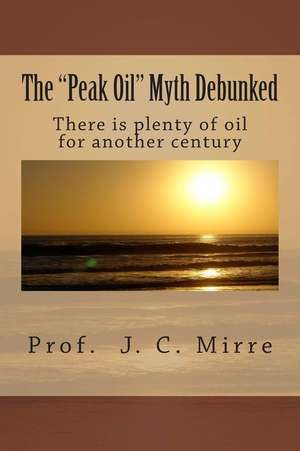 The Peak Oil Myth Debunked de Prof J. C. Mirre Bsc