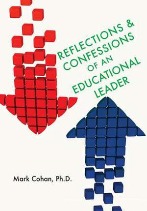 Reflections and Confessions of an Educational Leader de Mark Cohan Ph. D.