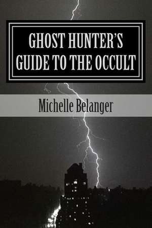 Ghost Hunter's Guide to the Occult de Michelle Belanger