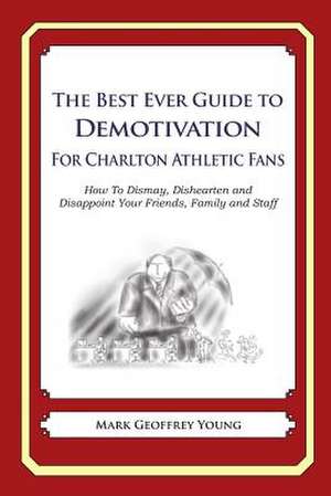 The Best Ever Guide to Demotivation for Charlton Athletic Fans de Mark Geoffrey Young