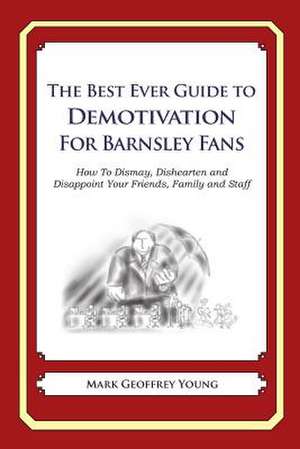 The Best Ever Guide to Demotivation for Barnsley Fans de Mark Geoffrey Young