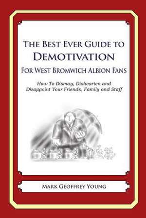 The Best Ever Guide to Demotivation for West Bromwich Albion Fans de Mark Geoffrey Young