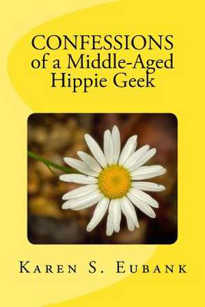 Confessions of a Middle-Aged Hippie Geek de Karen S. Eubank