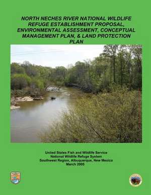 North Neches River National Wildlife Refuge Establishment Proposal, Environment Assessment, Conceptual Management Plan and Land Protection Plan de U S Fish & Wildlife Service