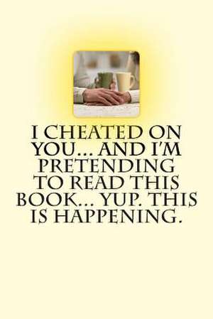 I Cheated on You... and I'm Pretending to Read This Book... Yup. This Is Happening. de T. M. Caufield