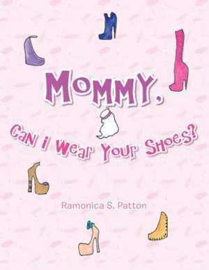 Mommy, Can I Wear Your Shoes? de Ramonica S. Patton